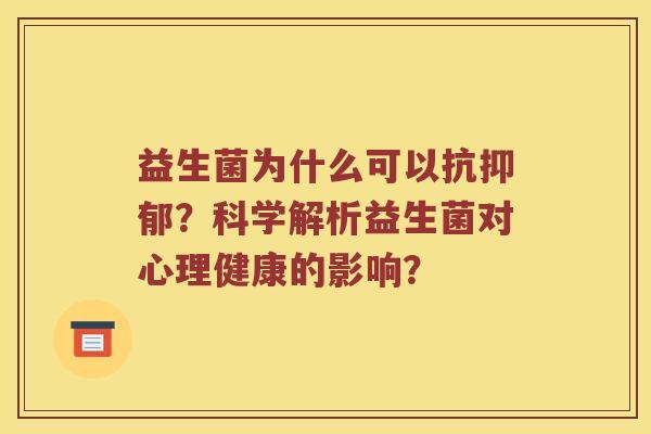 益生菌为什么可以抗？科学解析益生菌对心理健康的影响？