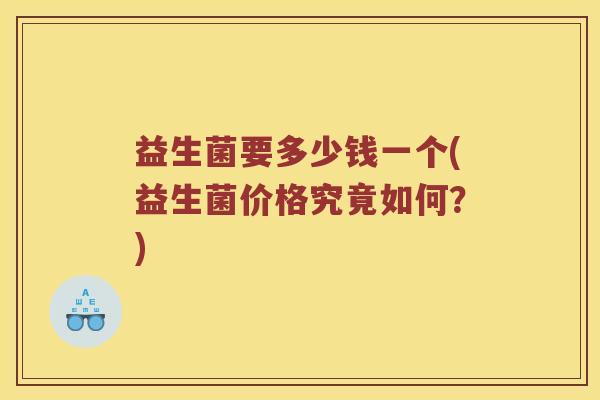 益生菌要多少钱一个(益生菌价格究竟如何？)
