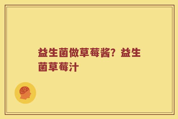 益生菌做草莓酱？益生菌草莓汁