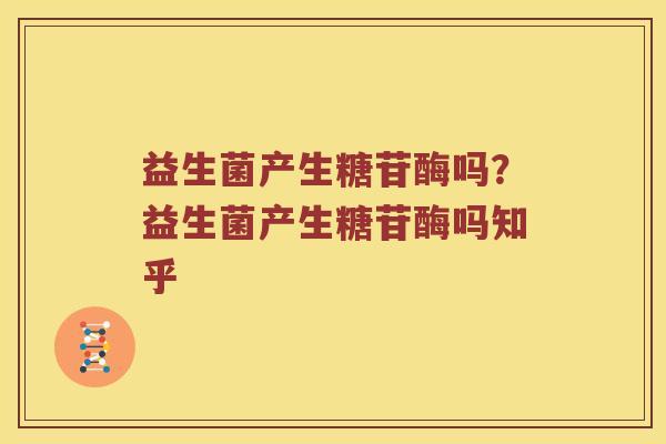 益生菌产生糖苷酶吗？益生菌产生糖苷酶吗知乎
