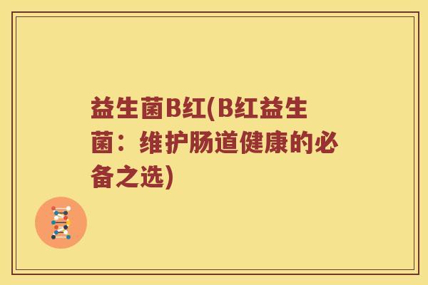 益生菌B红(B红益生菌：维护肠道健康的必备之选)