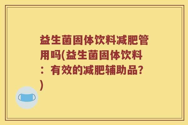 益生菌固体饮料减肥管用吗(益生菌固体饮料：有效的减肥辅助品？)
