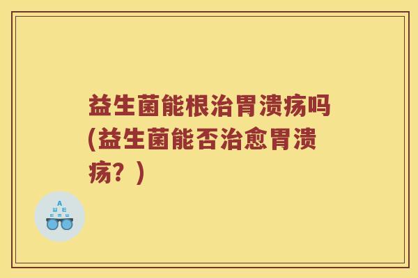 益生菌能根吗(益生菌能否愈？)