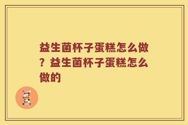 益生菌杯子蛋糕怎么做？益生菌杯子蛋糕怎么做的