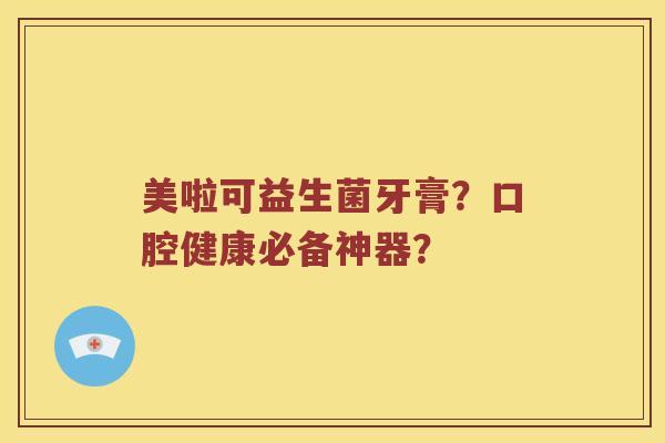 美啦可益生菌牙膏?口腔健康必备神器? 美啦可益生菌牙膏?口腔健康必备神器?