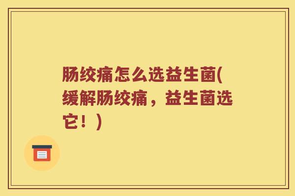 肠绞痛怎么选益生菌(缓解肠绞痛，益生菌选它！)
