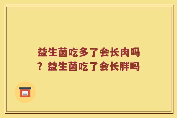 益生菌吃多了会长肉吗？益生菌吃了会长胖吗