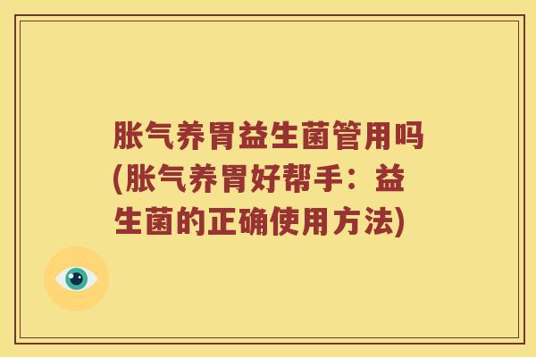 养胃益生菌管用吗(养胃好帮手：益生菌的正确使用方法)