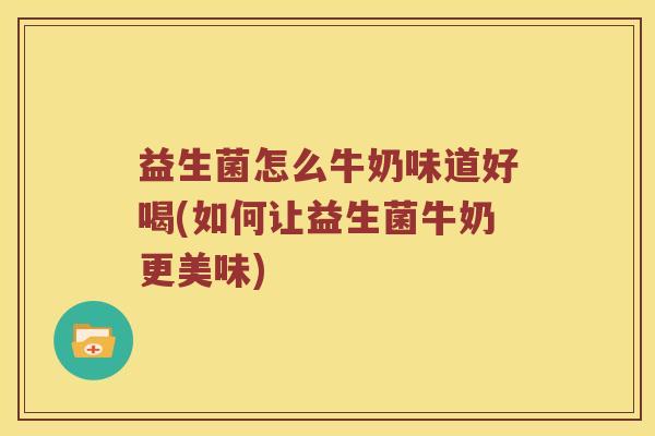 益生菌怎么牛奶味道好喝(如何让益生菌牛奶更美味)