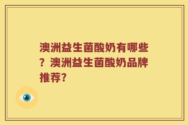 澳洲益生菌酸奶有哪些?澳洲益生菌酸奶品牌推荐? 澳洲益生菌酸奶有哪些?澳洲益生菌酸奶品牌推荐?