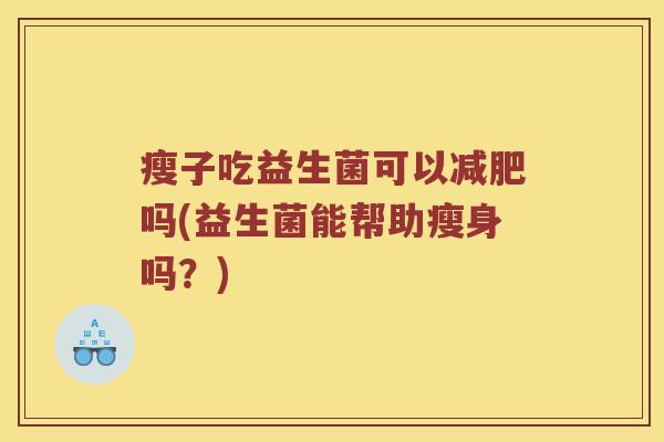 瘦子吃益生菌可以减肥吗(益生菌能帮助瘦身吗？)