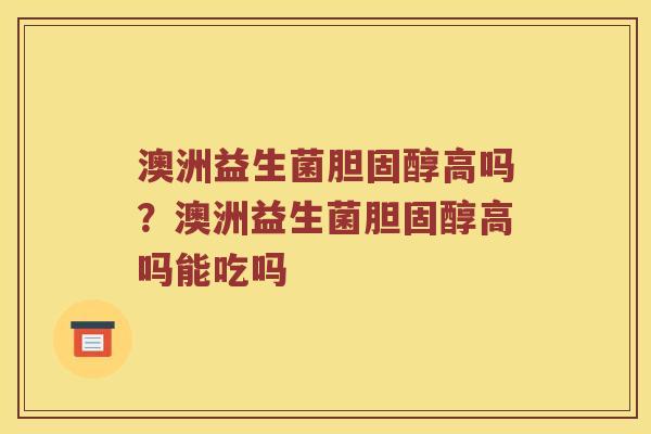澳洲益生菌胆固醇高吗？澳洲益生菌胆固醇高吗能吃吗