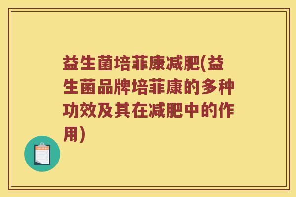 益生菌培菲康减肥(益生菌品牌培菲康的多种功效及其在减肥中的作用)