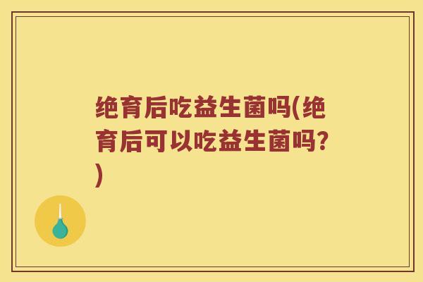 绝育后吃益生菌吗(绝育后可以吃益生菌吗？)