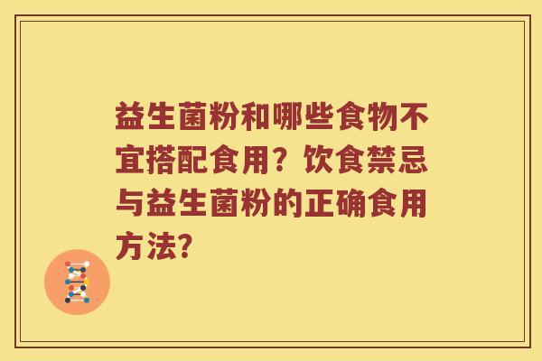 益生菌粉和哪些食物不宜搭配食用？饮食禁忌与益生菌粉的正确食用方法？