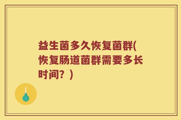 益生菌多久恢复菌群(恢复肠道菌群需要多长时间？)