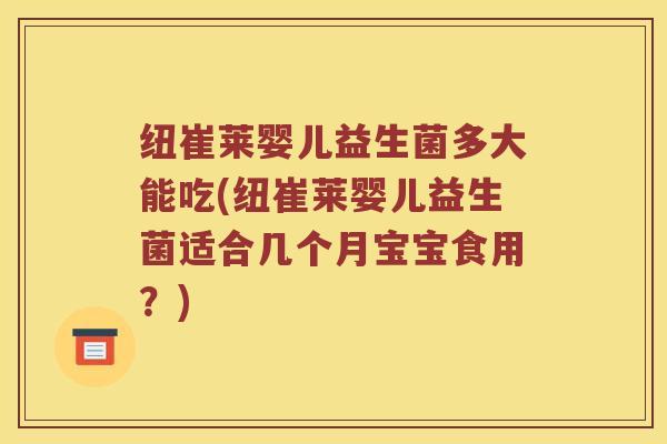 纽崔莱婴儿益生菌多大能吃(纽崔莱婴儿益生菌适合几个月宝宝食用？)