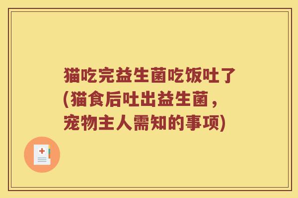 猫吃完益生菌吃饭吐了(猫食后吐出益生菌，宠物主人需知的事项)