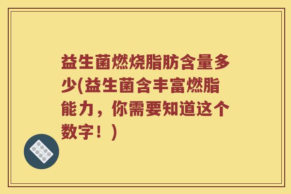 益生菌燃烧脂肪含量多少(益生菌含丰富燃脂能力，你需要知道这个数字！)