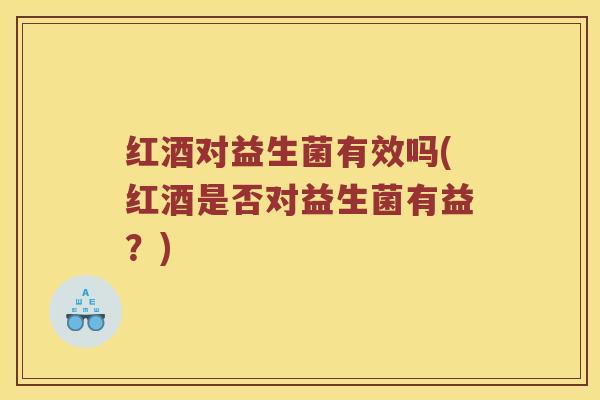 红酒对益生菌有效吗(红酒是否对益生菌有益？)