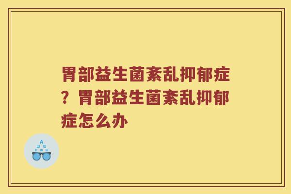 胃部益生菌紊乱抑郁症？胃部益生菌紊乱抑郁症怎么办