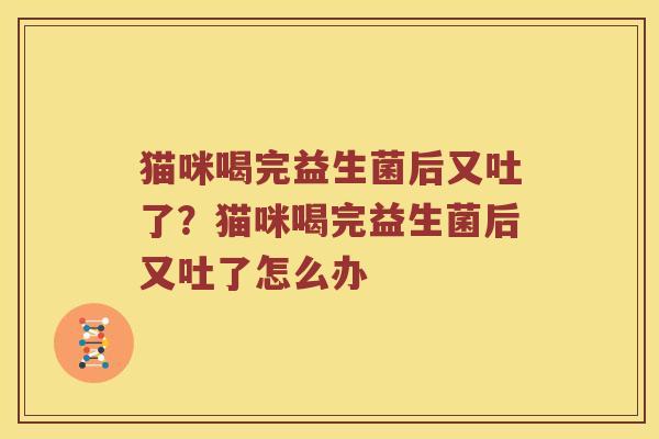 猫咪喝完益生菌后又吐了？猫咪喝完益生菌后又吐了怎么办
