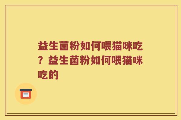 益生菌粉如何喂猫咪吃？益生菌粉如何喂猫咪吃的