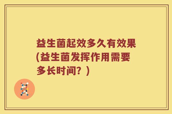 益生菌起效多久有效果(益生菌发挥作用需要多长时间？)