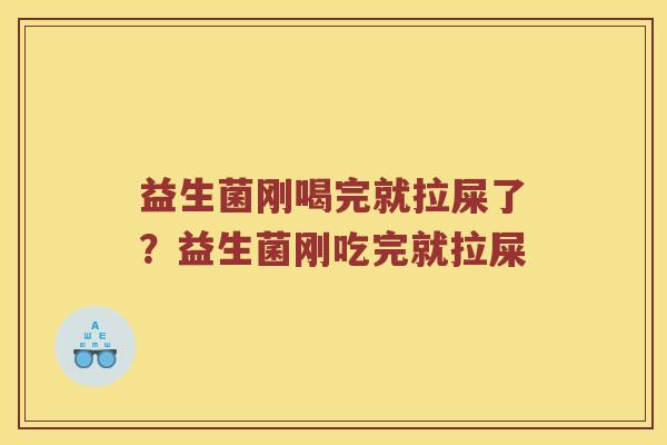 益生菌刚喝完就拉屎了?益生菌刚吃完就拉屎 益生菌刚喝完就拉屎了?益生菌刚吃完就拉屎