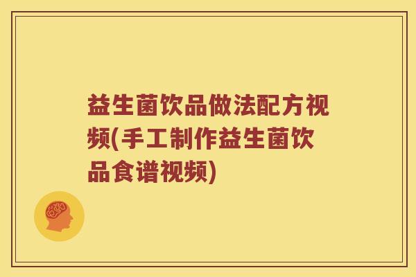 益生菌饮品做法配方视频(手工制作益生菌饮品食谱视频)
