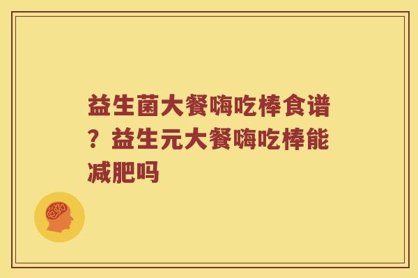 益生菌大餐嗨吃棒食谱？益生元大餐嗨吃棒能减肥吗