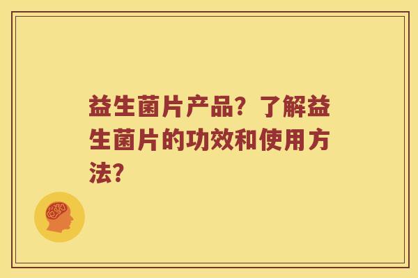 益生菌片产品？了解益生菌片的功效和使用方法？