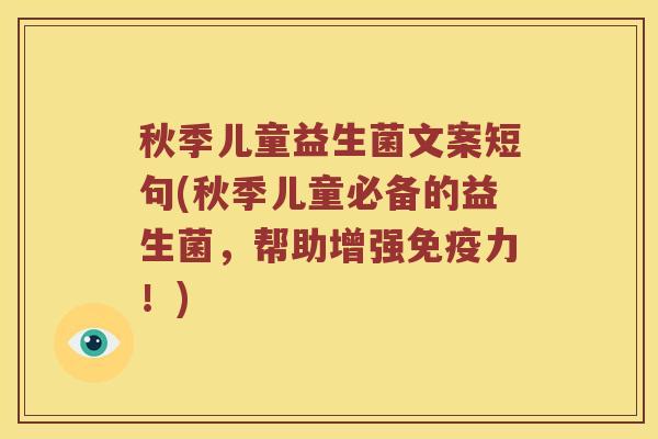 秋季儿童益生菌文案短句(秋季儿童必备的益生菌,帮助增强力!) 秋季儿童益生菌文案短句(秋季儿童必备的益生菌,帮助增强力!)