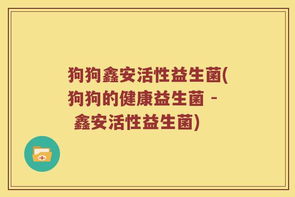 狗狗鑫安活性益生菌(狗狗的健康益生菌 - 鑫安活性益生菌)
