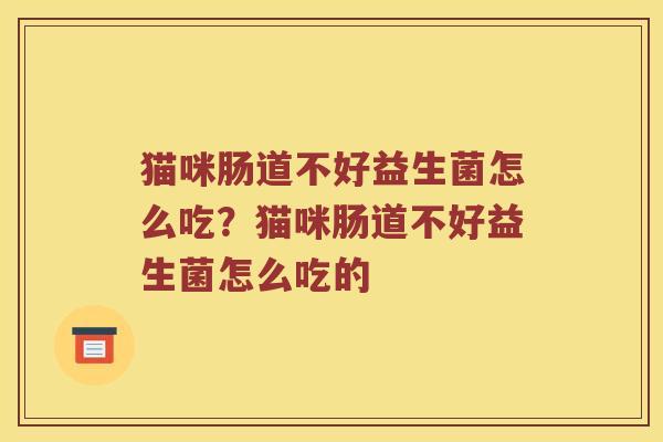 猫咪肠道不好益生菌怎么吃？猫咪肠道不好益生菌怎么吃的