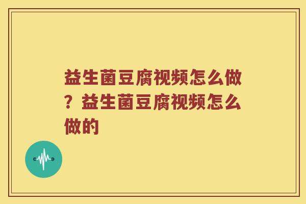 益生菌豆腐视频怎么做？益生菌豆腐视频怎么做的