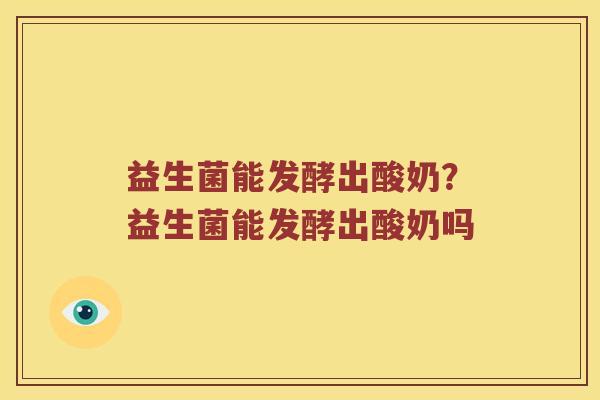 益生菌能发酵出酸奶？益生菌能发酵出酸奶吗