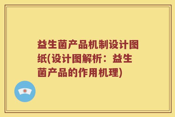 益生菌产品机制设计图纸(设计图解析：益生菌产品的作用机理)