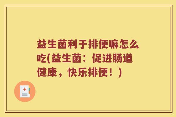 益生菌利于排便嘛怎么吃(益生菌：促进肠道健康，快乐排便！)