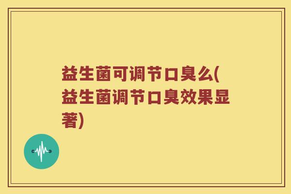 益生菌可调节么(益生菌调节效果显著) 益生菌可调节么(益生菌调节效果显著)