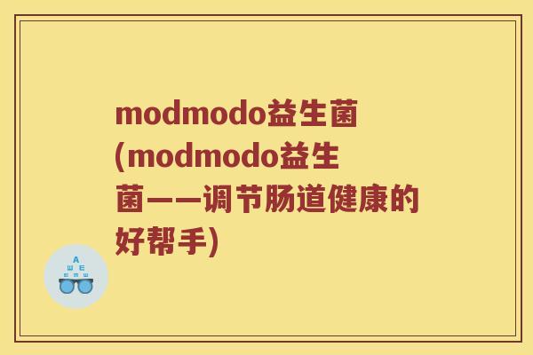 modmodo益生菌(modmodo益生菌——调节肠道健康的好帮手)