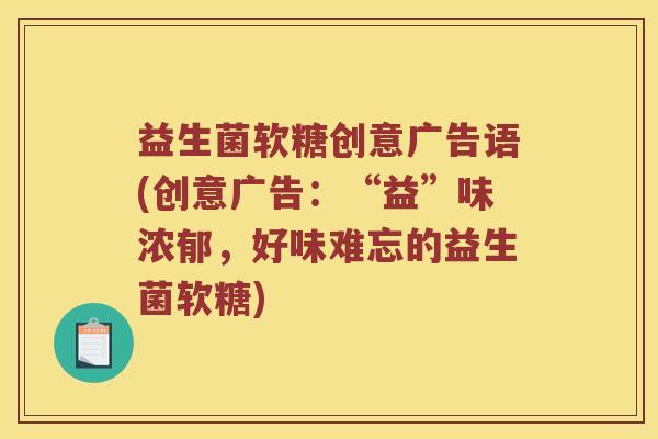 益生菌软糖创意广告语(创意广告：“益”味浓郁，好味难忘的益生菌软糖)