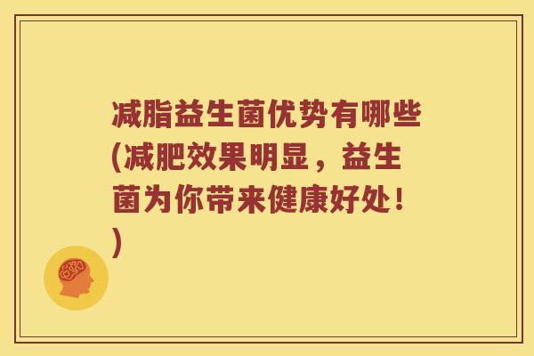 减脂益生菌优势有哪些(减肥效果明显，益生菌为你带来健康好处！)