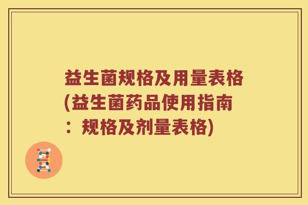 益生菌规格及用量表格(益生菌药品使用指南：规格及剂量表格)