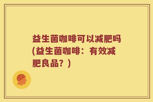 益生菌咖啡可以减肥吗(益生菌咖啡：有效减肥良品？)