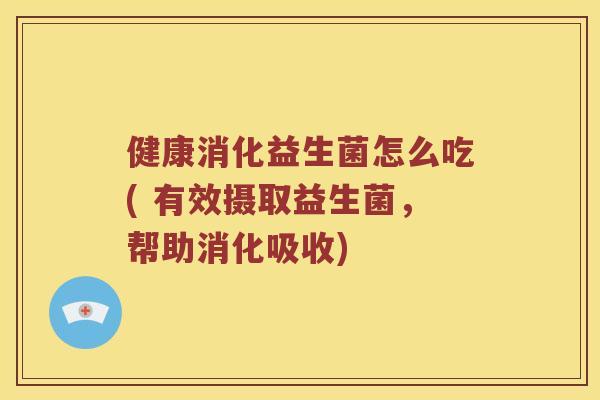 健康消化益生菌怎么吃( 有效摄取益生菌，帮助消化吸收)
