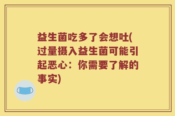 益生菌吃多了会想吐(过量摄入益生菌可能引起恶心：你需要了解的事实)