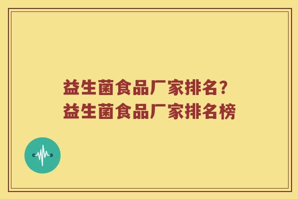 益生菌食品厂家排名？益生菌食品厂家排名榜