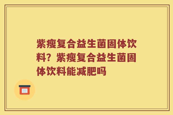 紫瘦复合益生菌固体饮料？紫瘦复合益生菌固体饮料能减肥吗