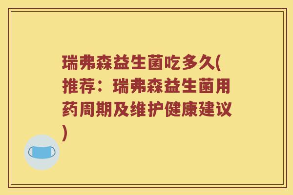 瑞弗森益生菌吃多久(推荐：瑞弗森益生菌用药周期及维护健康建议)